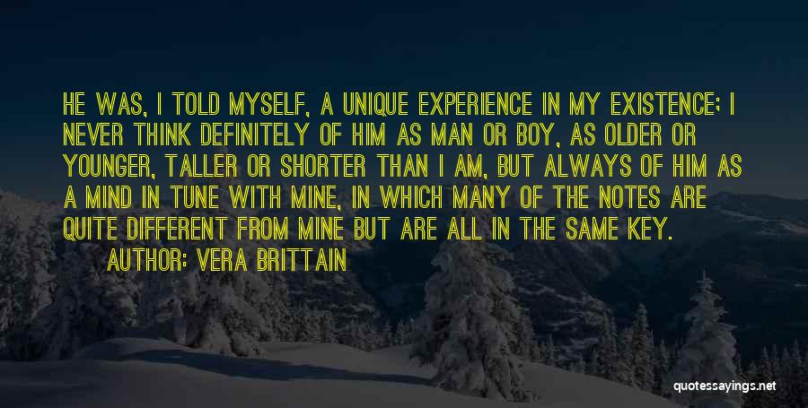 Vera Brittain Quotes: He Was, I Told Myself, A Unique Experience In My Existence; I Never Think Definitely Of Him As Man Or