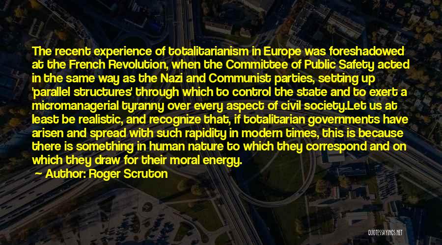 Roger Scruton Quotes: The Recent Experience Of Totalitarianism In Europe Was Foreshadowed At The French Revolution, When The Committee Of Public Safety Acted