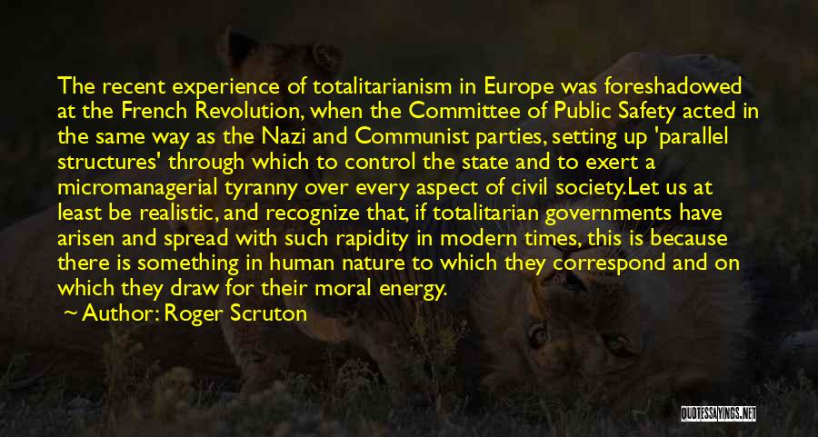 Roger Scruton Quotes: The Recent Experience Of Totalitarianism In Europe Was Foreshadowed At The French Revolution, When The Committee Of Public Safety Acted