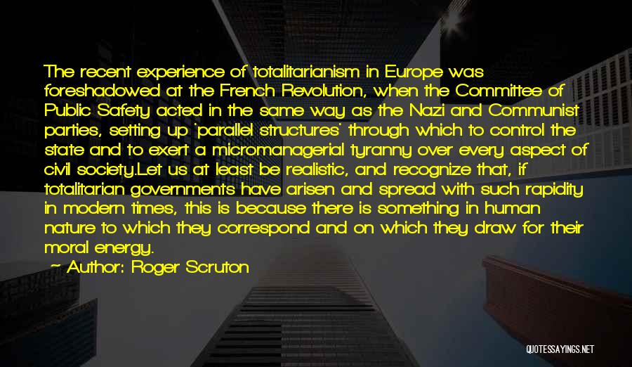 Roger Scruton Quotes: The Recent Experience Of Totalitarianism In Europe Was Foreshadowed At The French Revolution, When The Committee Of Public Safety Acted