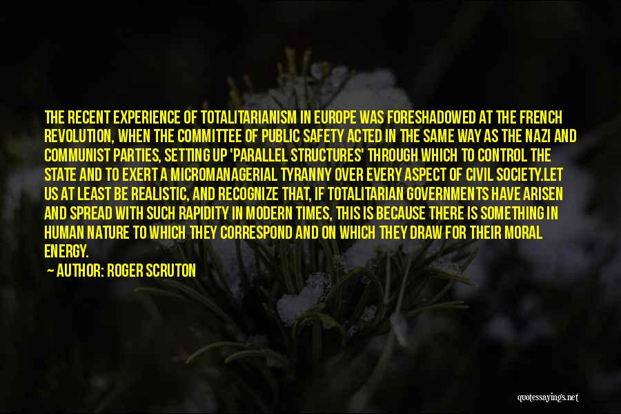 Roger Scruton Quotes: The Recent Experience Of Totalitarianism In Europe Was Foreshadowed At The French Revolution, When The Committee Of Public Safety Acted