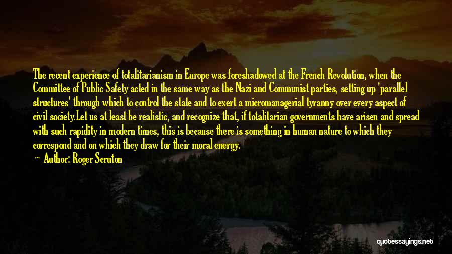 Roger Scruton Quotes: The Recent Experience Of Totalitarianism In Europe Was Foreshadowed At The French Revolution, When The Committee Of Public Safety Acted