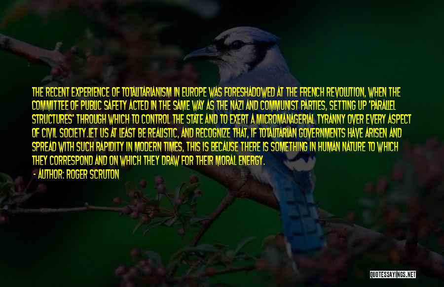 Roger Scruton Quotes: The Recent Experience Of Totalitarianism In Europe Was Foreshadowed At The French Revolution, When The Committee Of Public Safety Acted