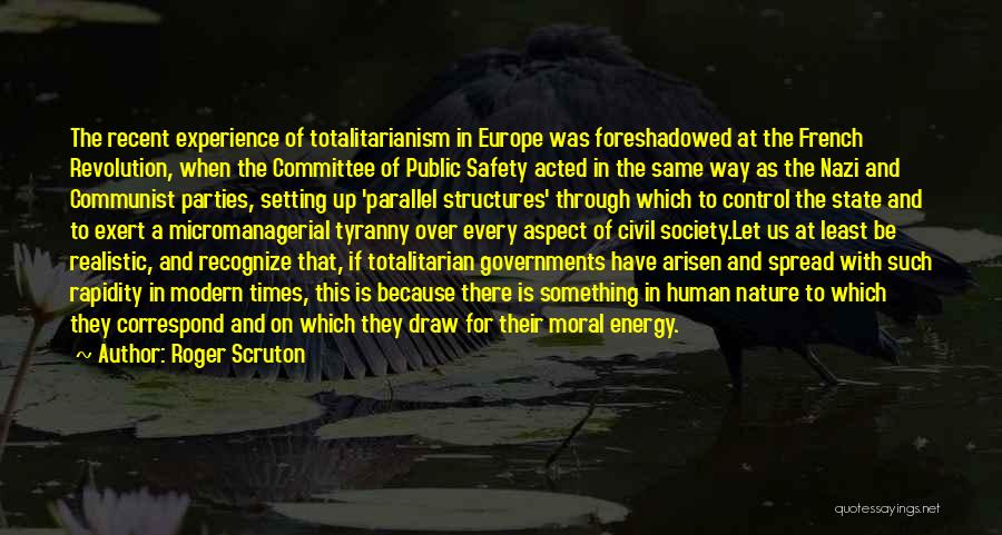 Roger Scruton Quotes: The Recent Experience Of Totalitarianism In Europe Was Foreshadowed At The French Revolution, When The Committee Of Public Safety Acted