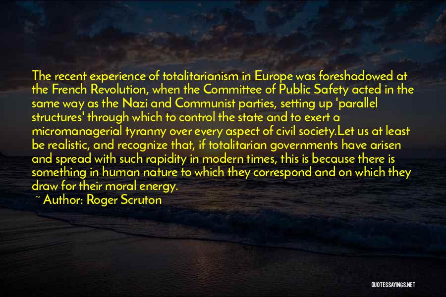 Roger Scruton Quotes: The Recent Experience Of Totalitarianism In Europe Was Foreshadowed At The French Revolution, When The Committee Of Public Safety Acted