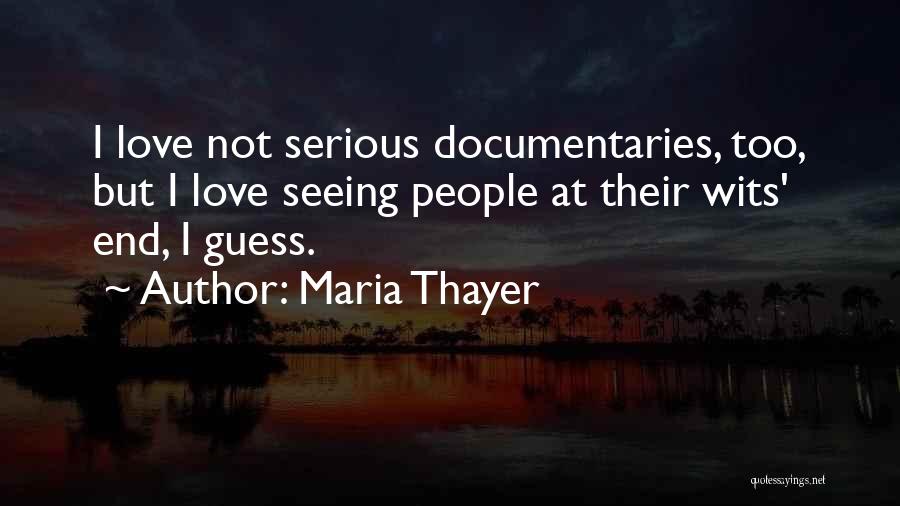 Maria Thayer Quotes: I Love Not Serious Documentaries, Too, But I Love Seeing People At Their Wits' End, I Guess.