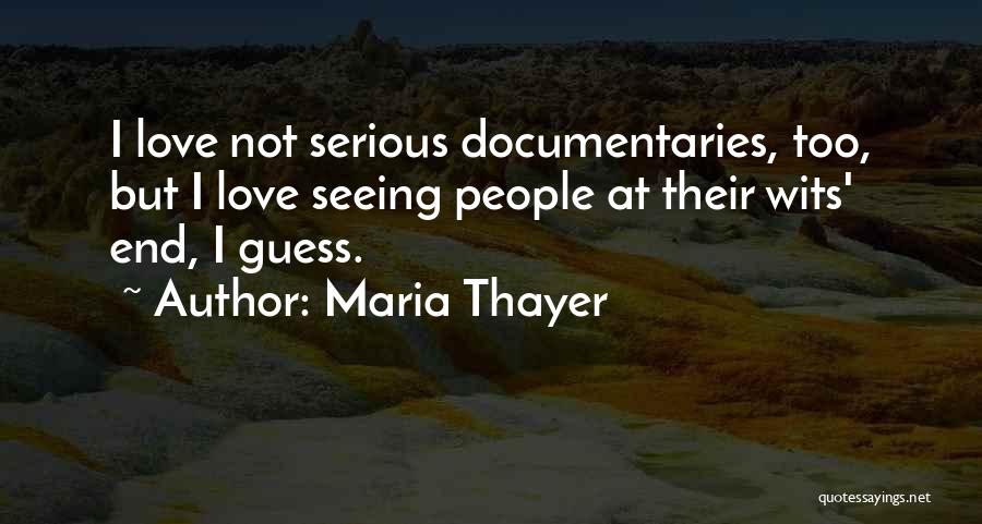 Maria Thayer Quotes: I Love Not Serious Documentaries, Too, But I Love Seeing People At Their Wits' End, I Guess.