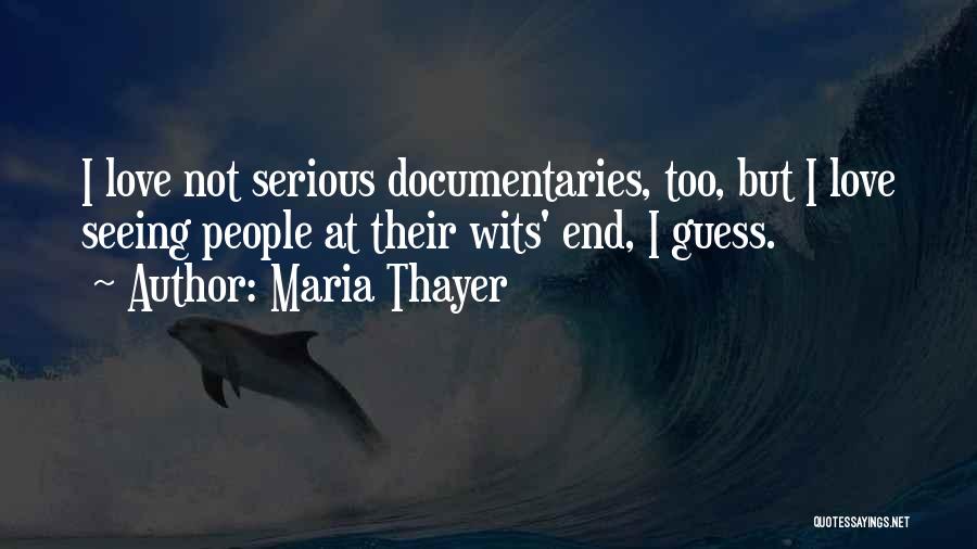 Maria Thayer Quotes: I Love Not Serious Documentaries, Too, But I Love Seeing People At Their Wits' End, I Guess.