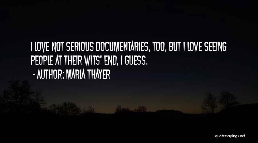 Maria Thayer Quotes: I Love Not Serious Documentaries, Too, But I Love Seeing People At Their Wits' End, I Guess.