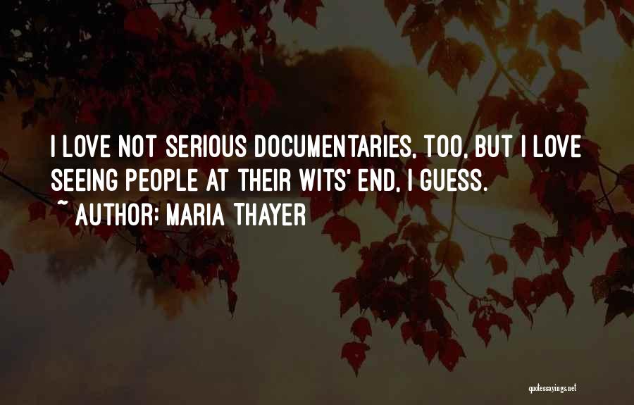 Maria Thayer Quotes: I Love Not Serious Documentaries, Too, But I Love Seeing People At Their Wits' End, I Guess.