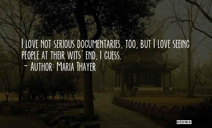 Maria Thayer Quotes: I Love Not Serious Documentaries, Too, But I Love Seeing People At Their Wits' End, I Guess.