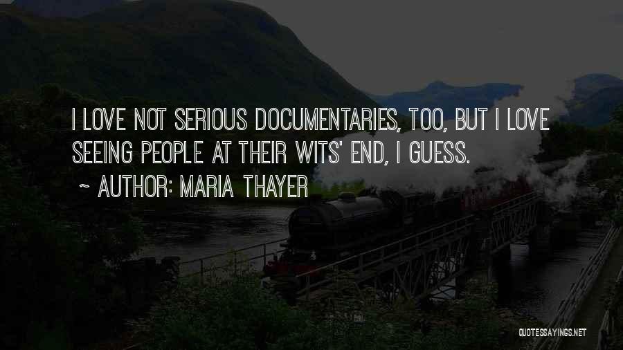 Maria Thayer Quotes: I Love Not Serious Documentaries, Too, But I Love Seeing People At Their Wits' End, I Guess.
