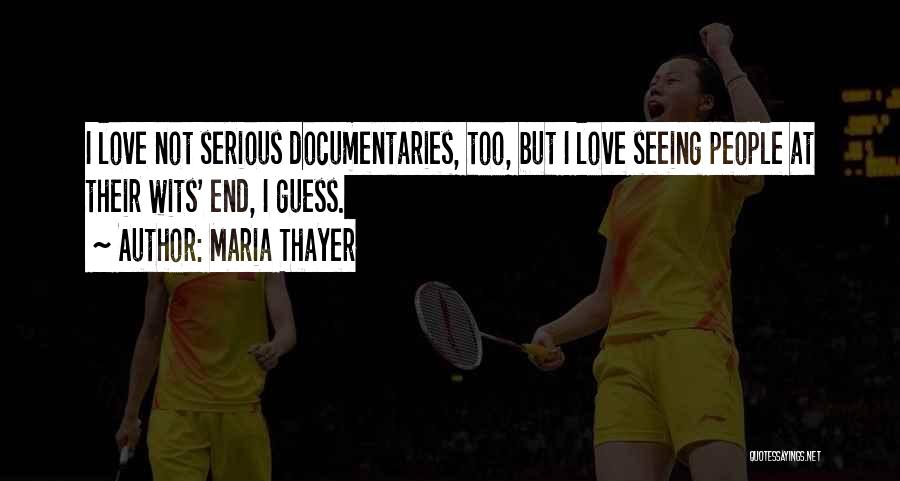 Maria Thayer Quotes: I Love Not Serious Documentaries, Too, But I Love Seeing People At Their Wits' End, I Guess.