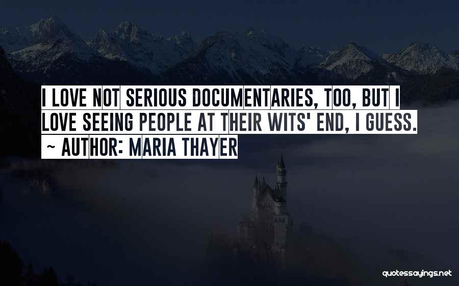 Maria Thayer Quotes: I Love Not Serious Documentaries, Too, But I Love Seeing People At Their Wits' End, I Guess.