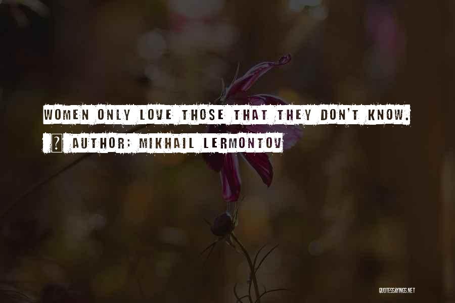 Mikhail Lermontov Quotes: Women Only Love Those That They Don't Know.