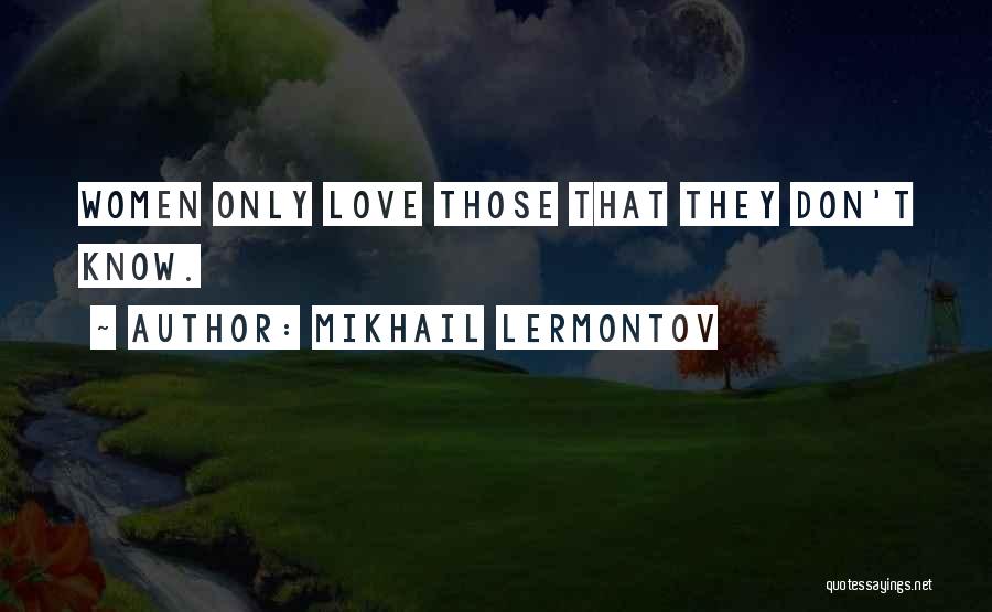 Mikhail Lermontov Quotes: Women Only Love Those That They Don't Know.