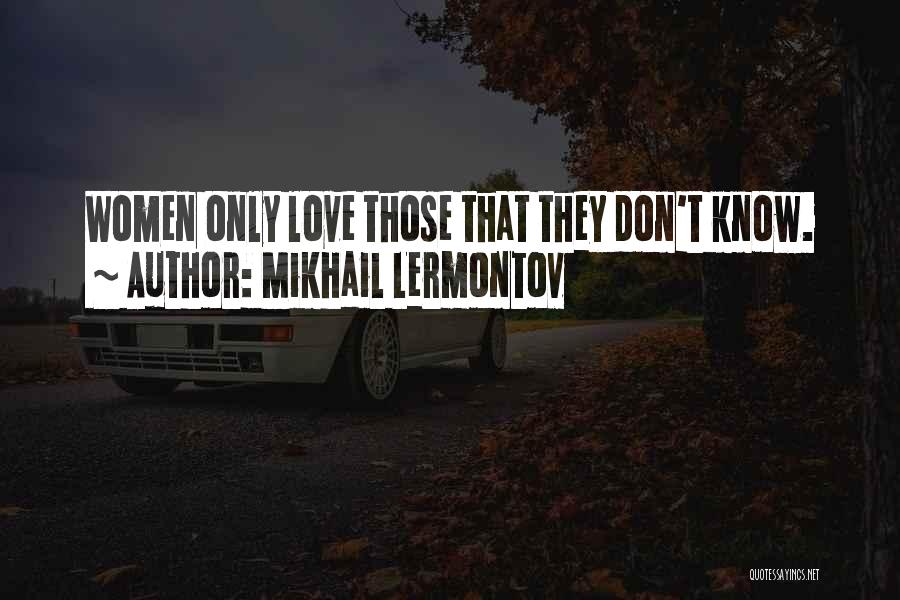 Mikhail Lermontov Quotes: Women Only Love Those That They Don't Know.