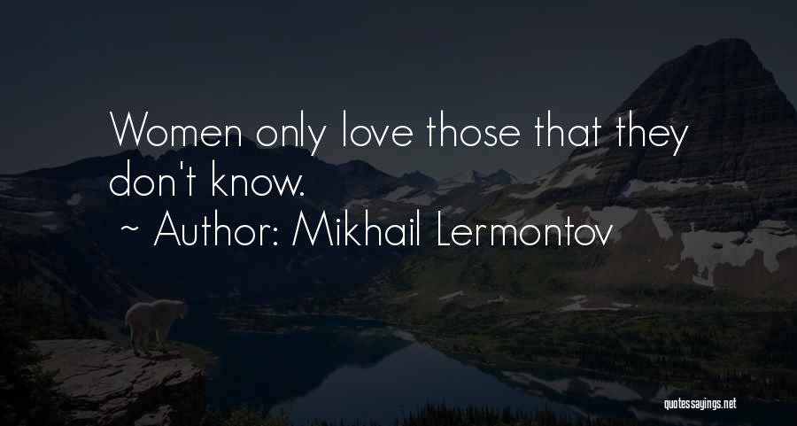 Mikhail Lermontov Quotes: Women Only Love Those That They Don't Know.