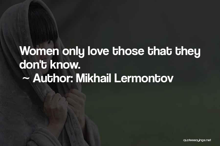 Mikhail Lermontov Quotes: Women Only Love Those That They Don't Know.