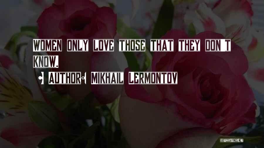 Mikhail Lermontov Quotes: Women Only Love Those That They Don't Know.