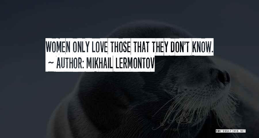 Mikhail Lermontov Quotes: Women Only Love Those That They Don't Know.