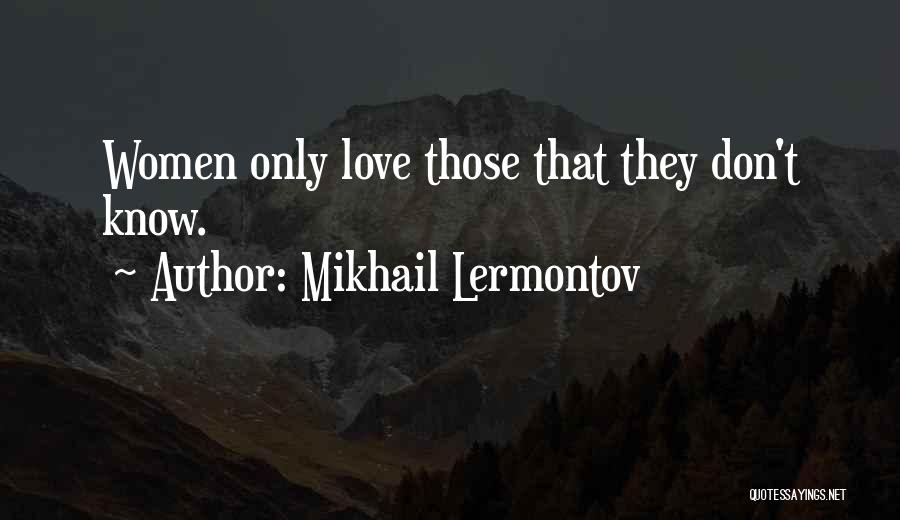 Mikhail Lermontov Quotes: Women Only Love Those That They Don't Know.