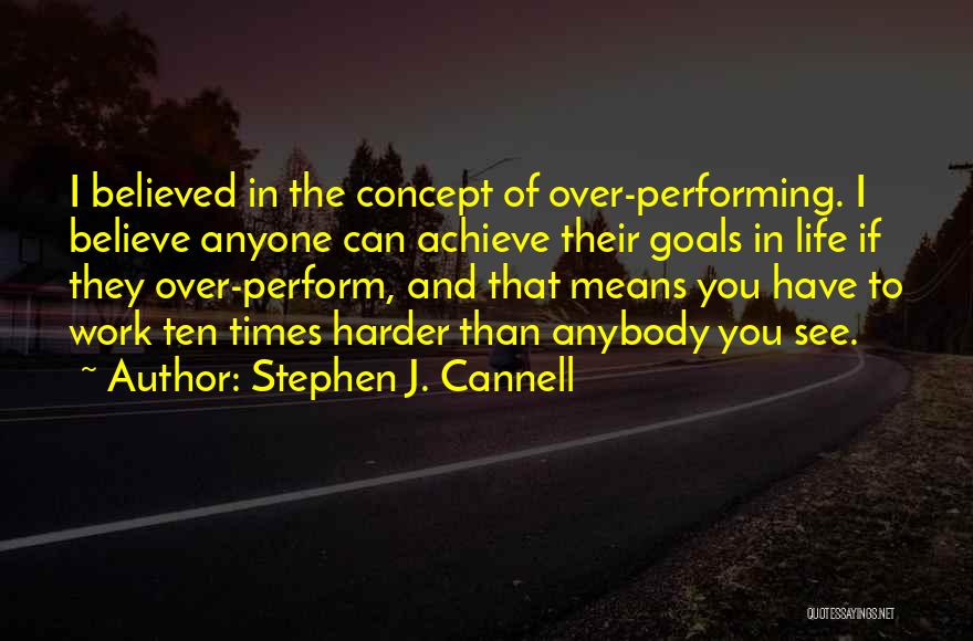 Stephen J. Cannell Quotes: I Believed In The Concept Of Over-performing. I Believe Anyone Can Achieve Their Goals In Life If They Over-perform, And