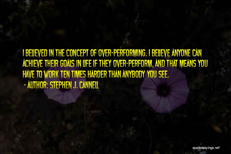 Stephen J. Cannell Quotes: I Believed In The Concept Of Over-performing. I Believe Anyone Can Achieve Their Goals In Life If They Over-perform, And