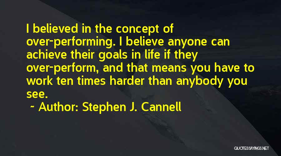 Stephen J. Cannell Quotes: I Believed In The Concept Of Over-performing. I Believe Anyone Can Achieve Their Goals In Life If They Over-perform, And