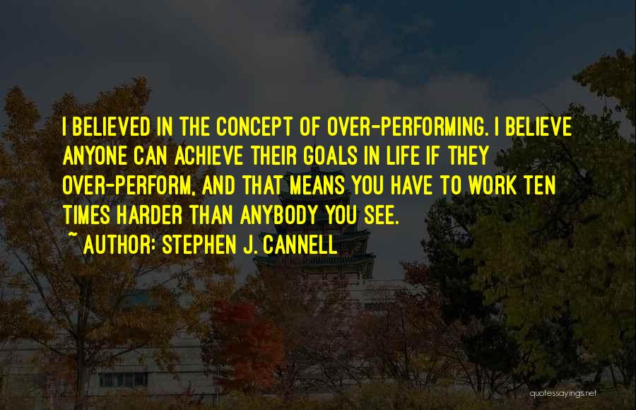 Stephen J. Cannell Quotes: I Believed In The Concept Of Over-performing. I Believe Anyone Can Achieve Their Goals In Life If They Over-perform, And