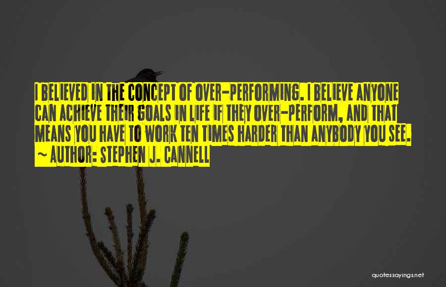 Stephen J. Cannell Quotes: I Believed In The Concept Of Over-performing. I Believe Anyone Can Achieve Their Goals In Life If They Over-perform, And