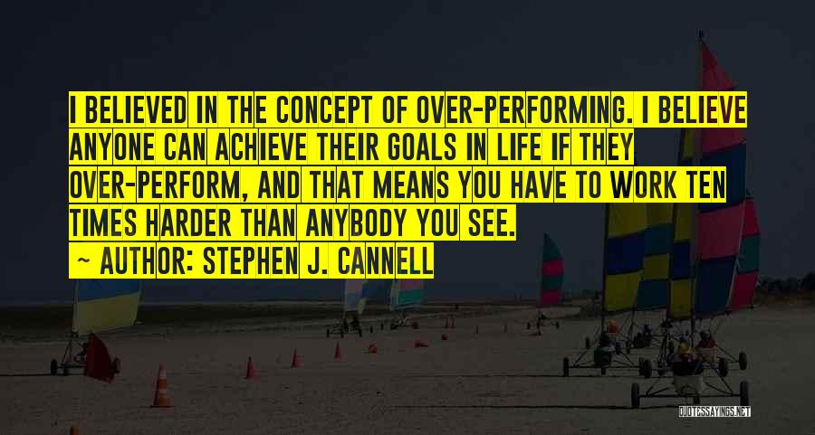 Stephen J. Cannell Quotes: I Believed In The Concept Of Over-performing. I Believe Anyone Can Achieve Their Goals In Life If They Over-perform, And