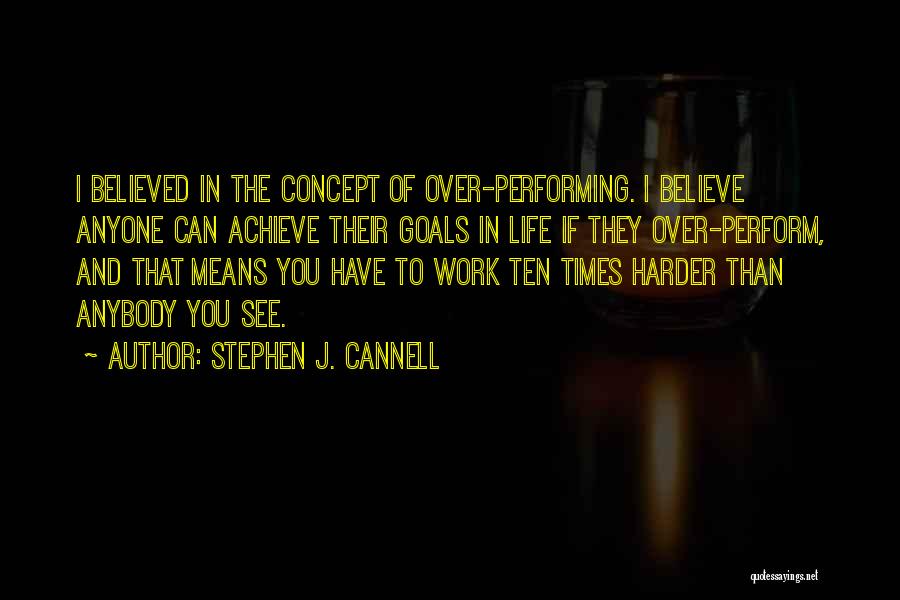 Stephen J. Cannell Quotes: I Believed In The Concept Of Over-performing. I Believe Anyone Can Achieve Their Goals In Life If They Over-perform, And