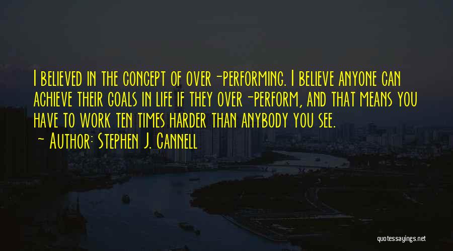 Stephen J. Cannell Quotes: I Believed In The Concept Of Over-performing. I Believe Anyone Can Achieve Their Goals In Life If They Over-perform, And