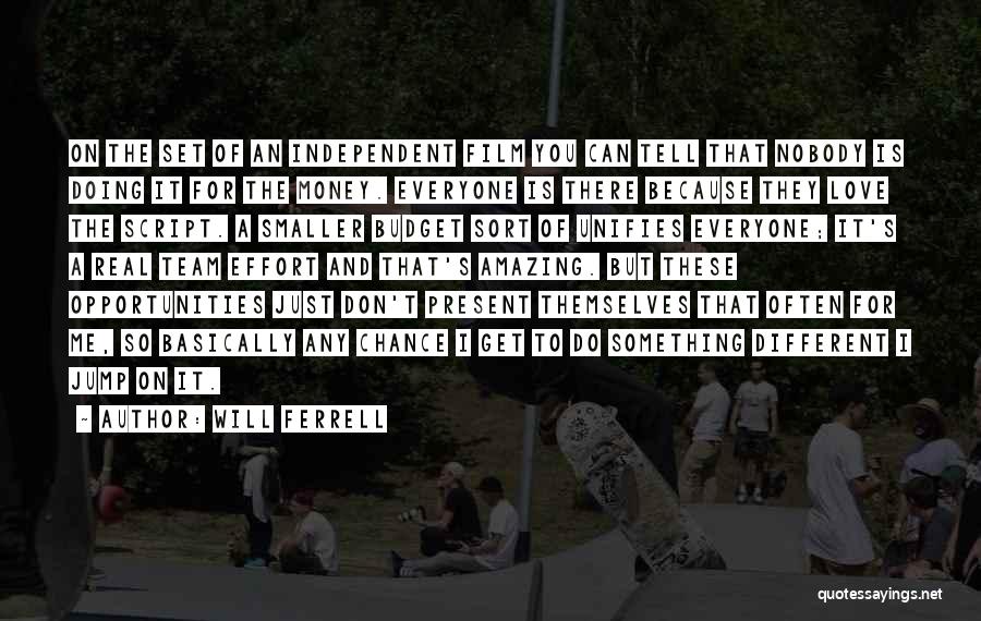 Will Ferrell Quotes: On The Set Of An Independent Film You Can Tell That Nobody Is Doing It For The Money. Everyone Is