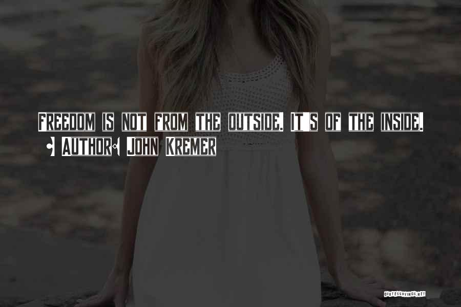 John Kremer Quotes: Freedom Is Not From The Outside. It's Of The Inside.