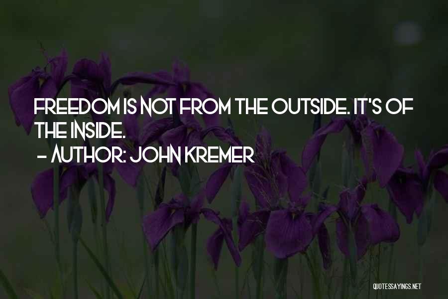 John Kremer Quotes: Freedom Is Not From The Outside. It's Of The Inside.