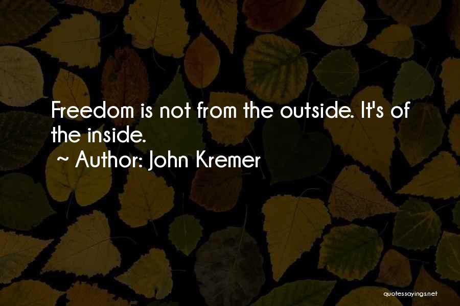 John Kremer Quotes: Freedom Is Not From The Outside. It's Of The Inside.