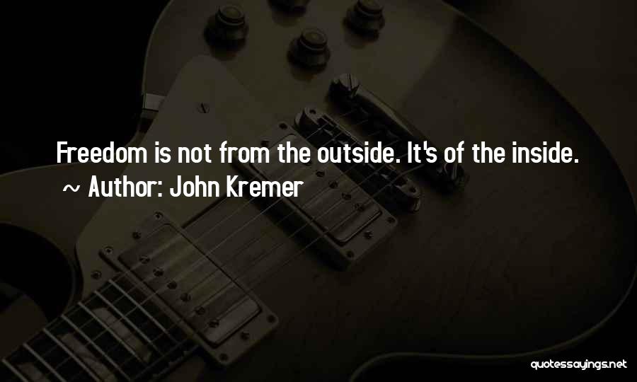 John Kremer Quotes: Freedom Is Not From The Outside. It's Of The Inside.