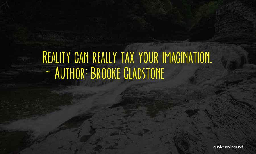 Brooke Gladstone Quotes: Reality Can Really Tax Your Imagination.