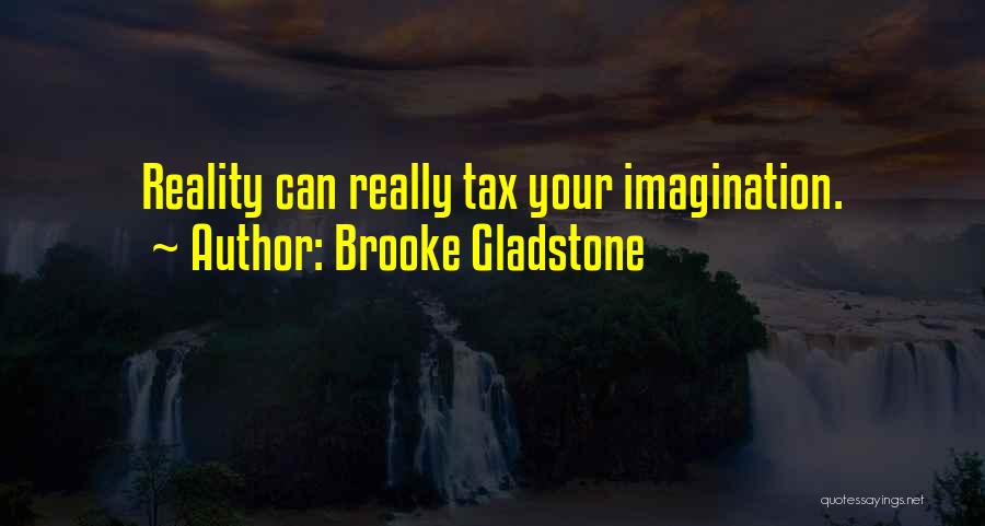 Brooke Gladstone Quotes: Reality Can Really Tax Your Imagination.