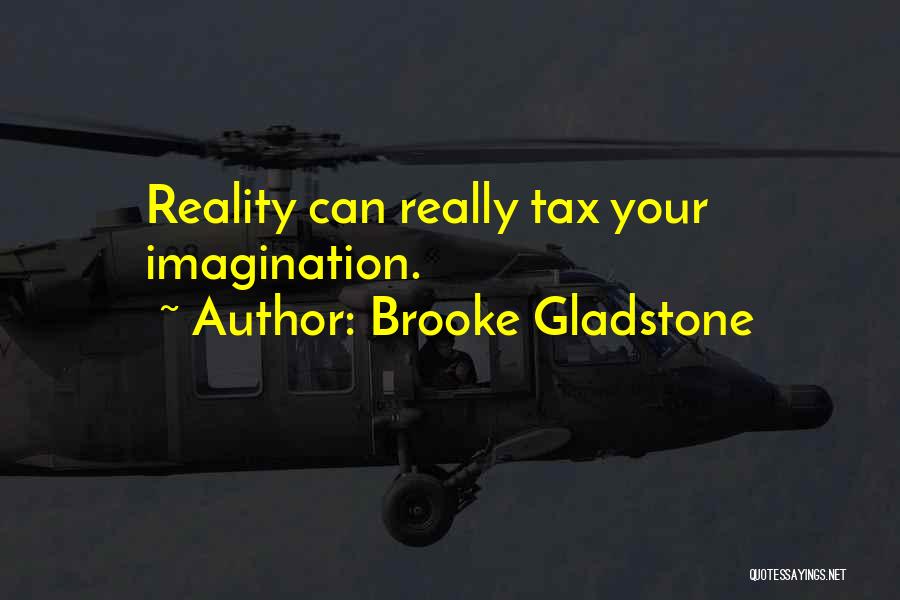 Brooke Gladstone Quotes: Reality Can Really Tax Your Imagination.