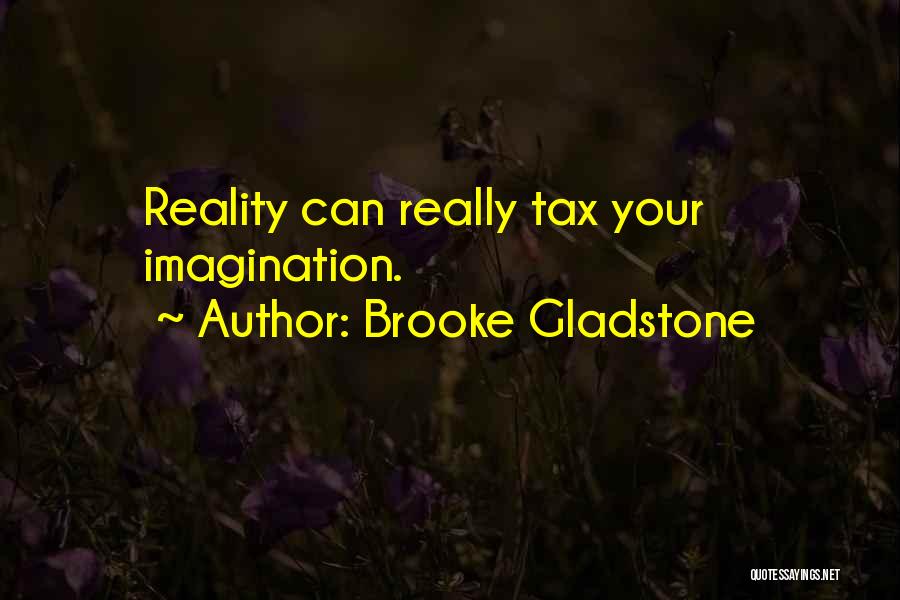 Brooke Gladstone Quotes: Reality Can Really Tax Your Imagination.