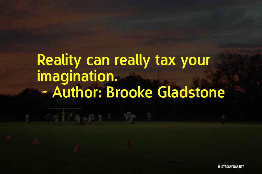 Brooke Gladstone Quotes: Reality Can Really Tax Your Imagination.