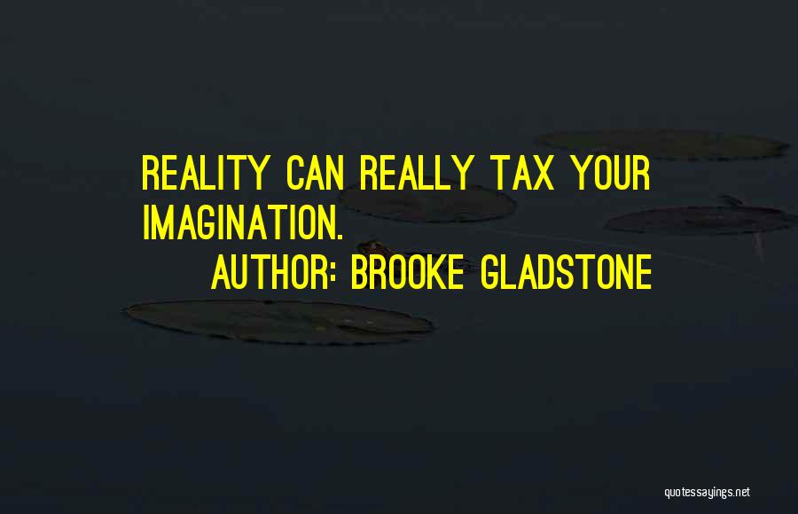Brooke Gladstone Quotes: Reality Can Really Tax Your Imagination.
