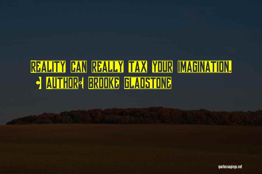 Brooke Gladstone Quotes: Reality Can Really Tax Your Imagination.