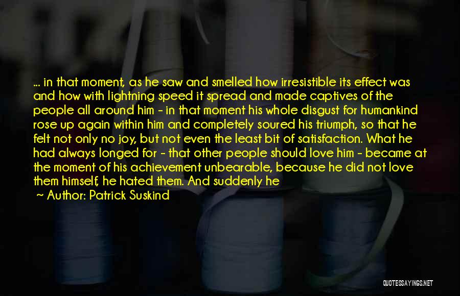 Patrick Suskind Quotes: ... In That Moment, As He Saw And Smelled How Irresistible Its Effect Was And How With Lightning Speed It