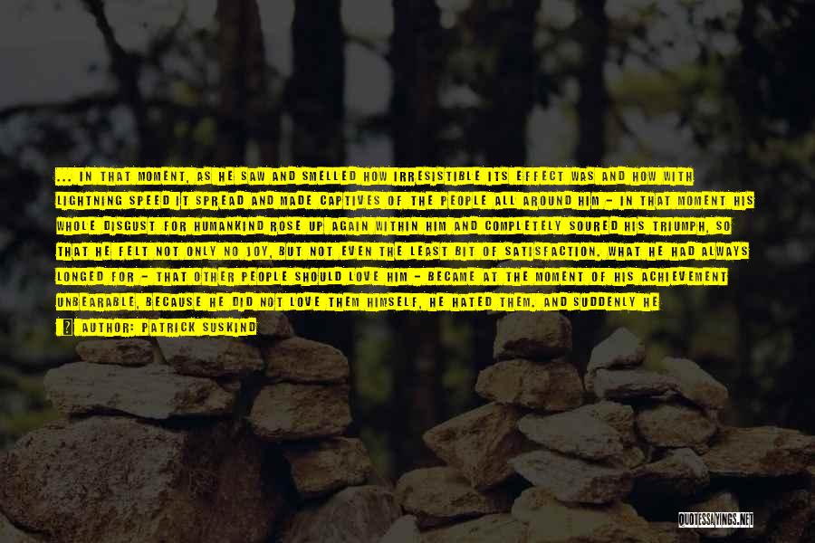 Patrick Suskind Quotes: ... In That Moment, As He Saw And Smelled How Irresistible Its Effect Was And How With Lightning Speed It