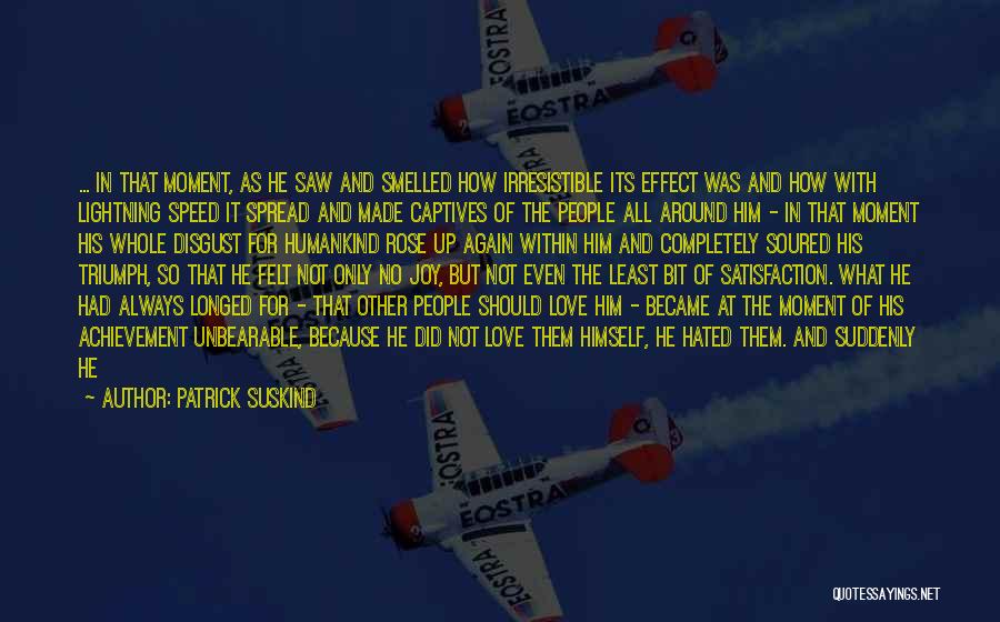 Patrick Suskind Quotes: ... In That Moment, As He Saw And Smelled How Irresistible Its Effect Was And How With Lightning Speed It