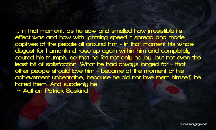 Patrick Suskind Quotes: ... In That Moment, As He Saw And Smelled How Irresistible Its Effect Was And How With Lightning Speed It